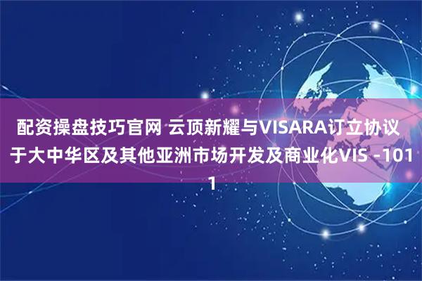 配资操盘技巧官网 云顶新耀与VISARA订立协议 于大中华区及其他亚洲市场开发及商业化VIS -101