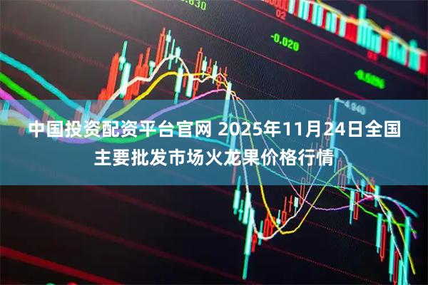 中国投资配资平台官网 2025年11月24日全国主要批发市场火龙果价格行情