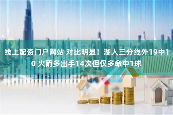 线上配资门户网站 对比明显！湖人三分线外19中10 火箭多出手14次但仅多命中1球
