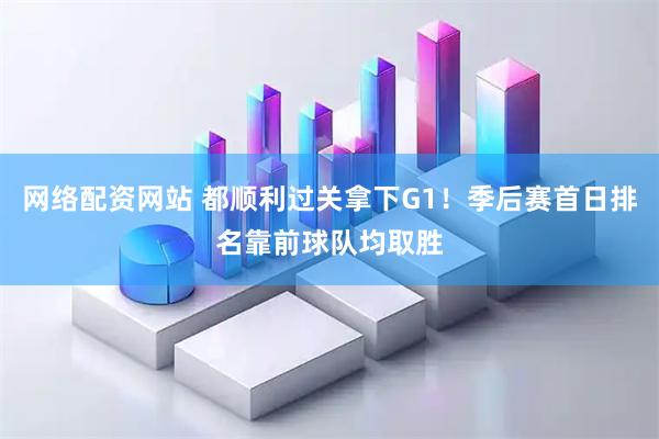 网络配资网站 都顺利过关拿下G1！季后赛首日排名靠前球队均取胜