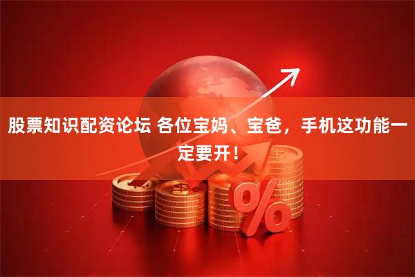 股票知识配资论坛 各位宝妈、宝爸，手机这功能一定要开！