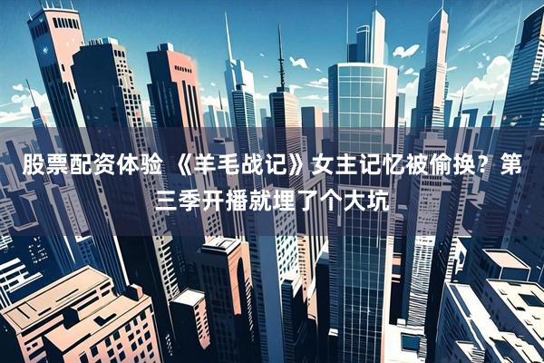 股票配资体验 《羊毛战记》女主记忆被偷换？第三季开播就埋了个大坑